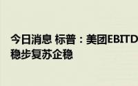 今日消息 标普：美团EBITDA和现金流将在未来几个季度内稳步复苏企稳