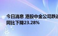 今日消息 港股中金公司跌近4%，上半年净利38.42亿元，同比下降23.28%