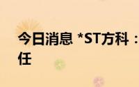 今日消息 *ST方科：董事长辞职，齐子鑫继任