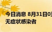 今日消息 8月31日0至12时，东莞市新增1例无症状感染者