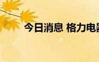 今日消息 格力电器跳空高开4.42%