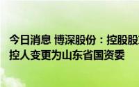 今日消息 博深股份：控股股东股权转让已完成登记手续，实控人变更为山东省国资委