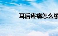 耳后疼痛怎么缓解（耳后疼痛）