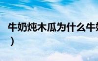 牛奶炖木瓜为什么牛奶成脑状呢（牛奶炖木瓜）