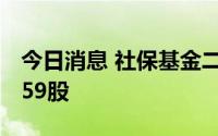 今日消息 社保基金二季度新进129股，增持159股