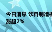 今日消息 饮料制造板块震荡拉升，贵州茅台涨超2%