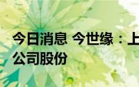 今日消息 今世缘：上海铭大拟减持不超过2%公司股份