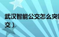 武汉智能公交怎么突然不能用了（武汉智能公交）