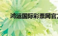 鸿运国际彩票网官方网站（鸿运国际）