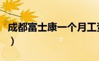 成都富士康一个月工资大概多少（成都富士康）