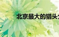 北京最大的猎头公司（北京猎头）