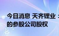 今日消息 天齐锂业：拟择机处置部分已解禁的参股公司股权