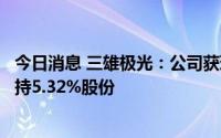 今日消息 三雄极光：公司获珠海阿巴马资产管理有限公司增持5.32%股份