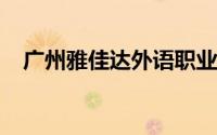广州雅佳达外语职业技术学院；工业学校