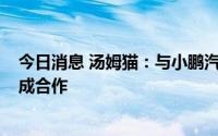 今日消息 汤姆猫：与小鹏汽车、AITO等多家新能源车企达成合作