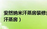 安然纳米汗蒸房装修多少钱一平方（安然纳米汗蒸房）