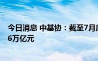 今日消息 中基协：截至7月底，公募基金资产净值合计27.06万亿元