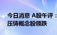 今日消息 A股午评：指数持续下挫，一体化压铸概念股领跌
