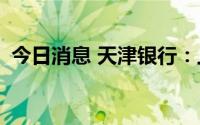 今日消息 天津银行：上半年利润30.28亿元