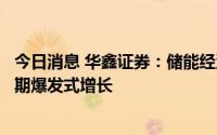 今日消息 华鑫证券：储能经济性日益提升，迎来产业成长初期爆发式增长