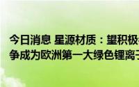 今日消息 星源材质：望积极参与欧洲知名车企生产供应，力争成为欧洲第一大绿色锂离子电池隔膜制造商