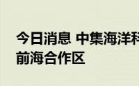 今日消息 中集海洋科技集团揭牌，总部设在前海合作区