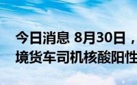 今日消息 8月30日，深圳口岸检测出12名跨境货车司机核酸阳性