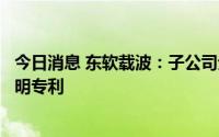 今日消息 东软载波：子公司无线模块测试方法及装置取得发明专利