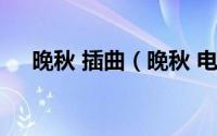 晚秋 插曲（晚秋 电影《晚秋》主题曲）