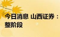 今日消息 山西证券：A股中期大概率仍处于调整阶段