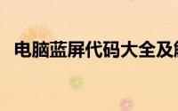 电脑蓝屏代码大全及解决方案（电脑蓝屏）