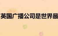 英国广播公司是世界最大的新闻广播机构之一