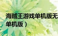 海贼王游戏单机版无尽的航海2（海贼王游戏单机版）