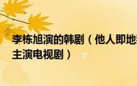李栋旭演的韩剧（他人即地狱 韩国2019年任时完、李栋旭主演电视剧）