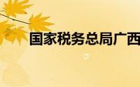 国家税务总局广西壮族自治区税务局