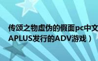 传颂之物虚伪的假面pc中文（传颂之物：虚伪的假面 AQUAPLUS发行的ADV游戏）