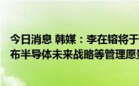 今日消息 韩媒：李在镕将于11月1日就任三星电子会长，宣布半导体未来战略等管理愿景