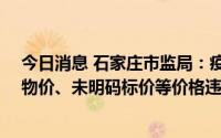 今日消息 石家庄市监局：疫情发生以来，已查办43起哄抬物价、未明码标价等价格违法行为