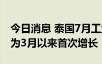 今日消息 泰国7月工业产出同比增长6.37%，为3月以来首次增长