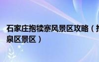 石家庄抱犊寨风景区攻略（抱犊寨风景区 河北省石家庄市鹿泉区景区）