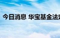 今日消息 华宝基金法定代表人变更为黄孔威