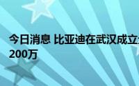 今日消息 比亚迪在武汉成立全品牌汽车销售公司，注册资本200万