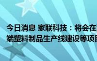 今日消息 家联科技：将会在澥浦厂区生物降解材料制品及高端塑料制品生产线建设等项目上新增产能