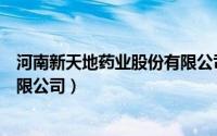 河南新天地药业股份有限公司官网（河南新天地药业股份有限公司）