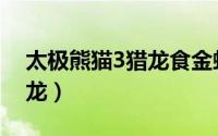 太极熊猫3猎龙食金蚁位置（太极熊猫3：猎龙）