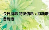 今日消息 特发信息：拟新增经营范围，包括输配电及控制设备制造