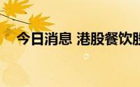 今日消息 港股餐饮股走低，九毛九跌7%