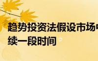 趋势投资法假设市场中的趋势一旦形成便会持续一段时间