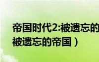 帝国时代2:被遗忘的帝国下载（帝国时代2：被遗忘的帝国）