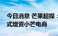 今日消息 芒果超媒：快乐阳光拟以债转股方式增资小芒电商